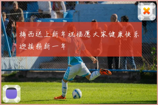 梅西送上新年祝福愿大家健康快乐迎接崭新一年