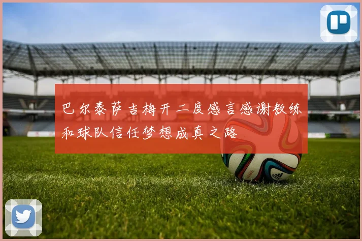 巴尔泰萨吉梅开二度感言感谢教练和球队信任梦想成真之路