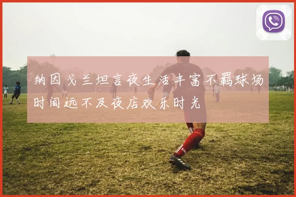 纳因戈兰坦言夜生活丰富不羁球场时间远不及夜店欢乐时光