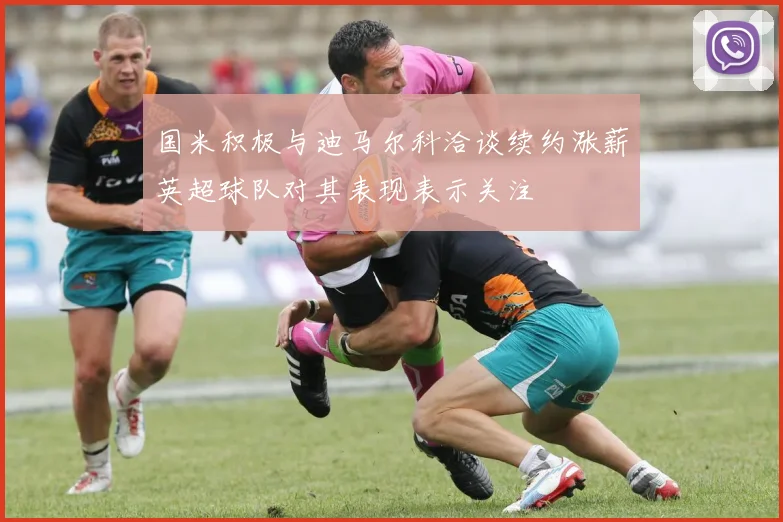 国米积极与迪马尔科洽谈续约涨薪英超球队对其表现表示关注