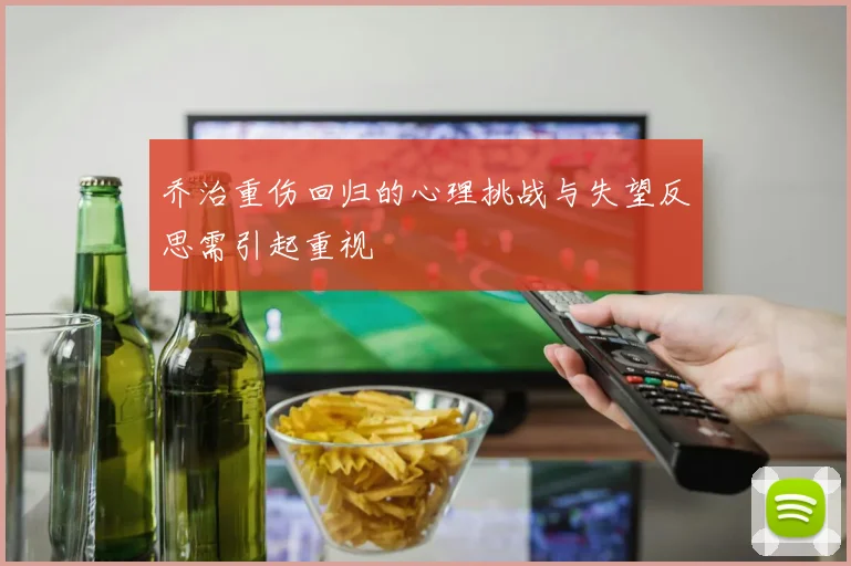 乔治重伤回归的心理挑战与失望反思需引起重视